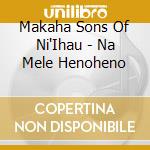 Makaha Sons Of Ni'Ihau - Na Mele Henoheno cd musicale di Makaha Sons Of Ni'Ihau