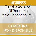 Makaha Sons Of Ni'Ihau - Na Mele Henoheno 2: Na Makahik cd musicale di Makaha Sons Of Ni'Ihau