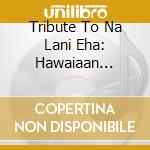 Tribute To Na Lani Eha: Hawaiaan Monarchy cd musicale