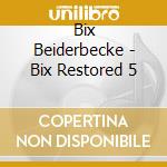 Bix Beiderbecke - Bix Restored 5 cd musicale di Bix Beiderbecke