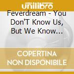 Feverdream - You Don'T Know Us, But We Know Who You Are cd