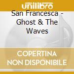 San Francesca - Ghost & The Waves cd