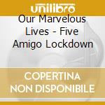 Our Marvelous Lives - Five Amigo Lockdown cd