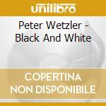Peter Wetzler - Black And White cd musicale di Peter Wetzler