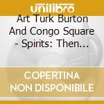 Art Turk Burton And Congo Square - Spirits: Then & Now cd