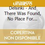 Delsinki - And There Was Found, No Place For Them