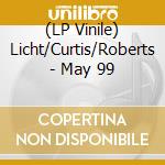 (LP Vinile) Licht/Curtis/Roberts - May 99 vinile