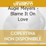 Augie Meyers - Blame It On Love cd musicale di Augie Meyers