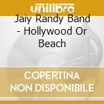 Jaiy Randy Band - Hollywood Or Beach cd musicale di Jaiy Randy Band
