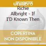 Richie Allbright - If I'D Known Then cd