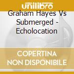 Graham Hayes Vs Submerged - Echolocation cd