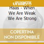 Haas - When We Are Weak We Are Strong cd