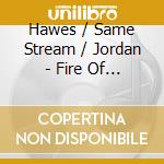 Hawes / Same Stream / Jordan - Fire Of Love cd