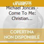 Michael Joncas - Come To Me: Christian Journey cd