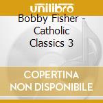 Bobby Fisher - Catholic Classics 3 cd