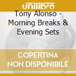 Tony Alonso - Morning Breaks & Evening Sets cd