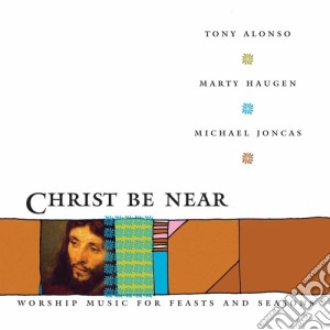 Tony Alonso / Marty Haugen / Michael Joncas - Christ Be Near cd musicale di Tony / Haugen,Marty / Joncas,Michael Alonso