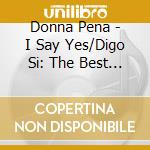 Donna Pena - I Say Yes/Digo Si: The Best Of Donna Pena cd musicale di Donna Pena