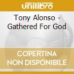 Tony Alonso - Gathered For God cd