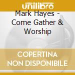 Mark Hayes - Come Gather & Worship cd