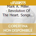 Mark A. Miller - Revolution Of The Heart. Songs By Mark A. Miller cd