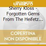 Sherry Kloss - Forgotten Gems From The Heifetz Legacy cd musicale di Sherry Kloss