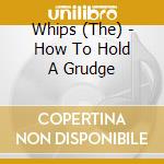 Whips (The) - How To Hold A Grudge cd