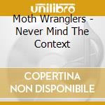 Moth Wranglers - Never Mind The Context cd