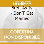 Brett As Is - Don'T Get Married cd musicale di Brett As Is
