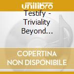 Testify - Triviality Beyond Acceptance cd musicale di Testify
