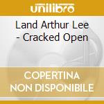 Land Arthur Lee - Cracked Open cd musicale di Land Arthur Lee