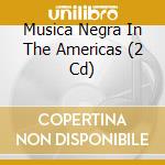Musica Negra In The Americas (2 Cd) cd
