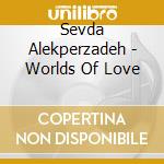 Sevda Alekperzadeh - Worlds Of Love cd musicale di SEVDA
