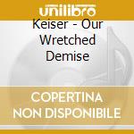 Keiser - Our Wretched Demise cd musicale