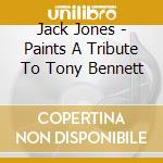 Jack Jones - Paints A Tribute To Tony Bennett cd musicale di Jack Jones