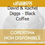 David & Rachel Diggs - Black Coffee cd musicale di David & rache Diggs
