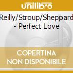Reilly/Stroup/Sheppard - Perfect Love cd musicale di Reilly/Stroup/Sheppard