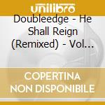 Doubleedge - He Shall Reign (Remixed) - Vol Iii cd