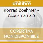 Konrad Boehmer - Acousmatrix 5 cd