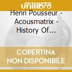 Henri Pousseur - Acousmatrix - History Of Electronic cd musicale di Henri Pousseur
