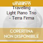 Travelling Light Piano Trio - Terra Firma cd musicale di Travelling Light Piano Trio