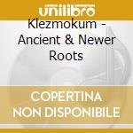 Klezmokum - Ancient & Newer Roots cd musicale di Klezmokum
