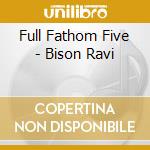 Full Fathom Five - Bison Ravi cd