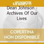 Dean Johnson - Archives Of Our Lives cd