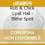 Rob & Chick Lyall Hall - Blithe Spirit cd