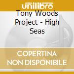Tony Woods Project - High Seas cd musicale di Tony Woods Project