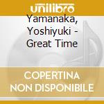 Yamanaka, Yoshiyuki - Great Time cd musicale di Yamanaka, Yoshiyuki