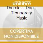 Drumless Dog - Temporary Music cd musicale di Drumless Dog