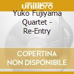 Yuko Fujiyama Quartet - Re-Entry cd musicale di YUKO FUJIYAMA QUARTE