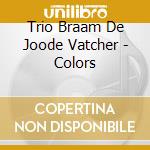 Trio Braam De Joode Vatcher - Colors cd musicale di Trio Braam De Joode Vatcher